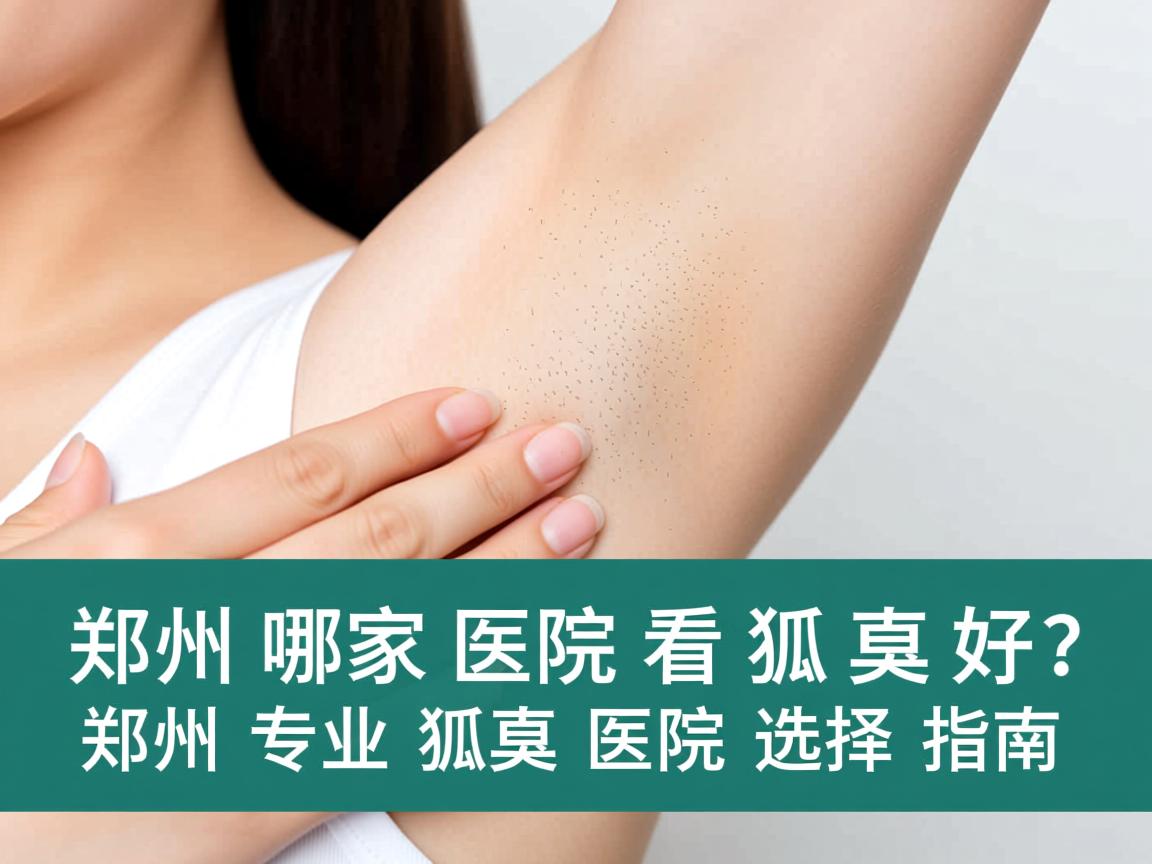 郑州哪家医院看狐臭好？郑州专业狐臭医院选择指南