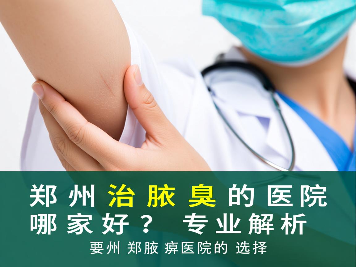 郑州治腋臭的医院哪家好？专业解析郑州腋臭医院的选择