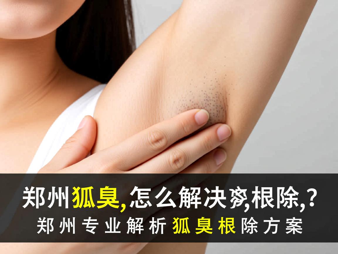 郑州狐臭怎么解决根除?郑州专业解析狐臭根除方案 郑州狐臭怎么解决根除?郑州专业解析狐臭根除方案