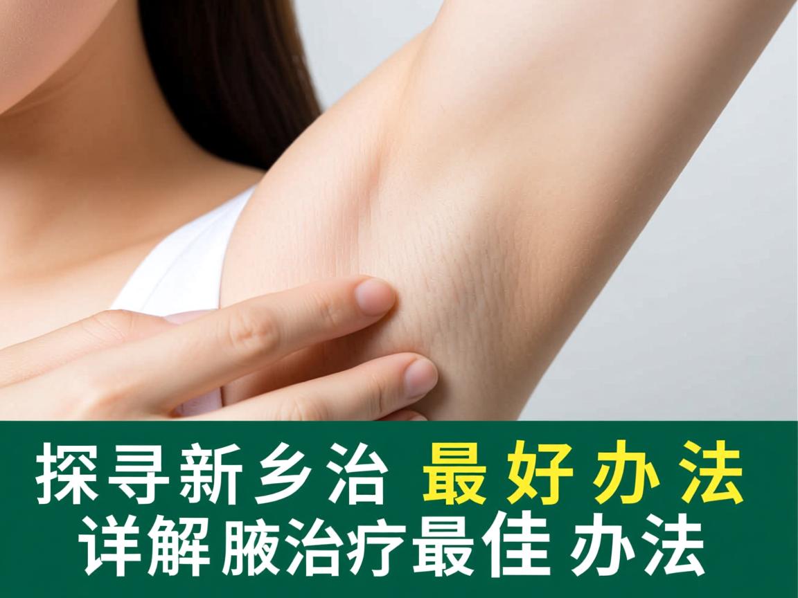 探寻新乡治疗腋臭最好办法,详解腋臭治疗最佳办法 探寻新乡治疗腋臭最好办法,详解腋臭治疗最佳办法