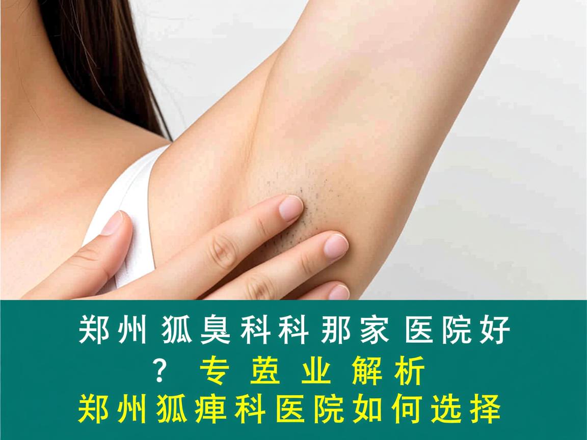 郑州狐臭科那家医院好?专业解析郑州狐臭科医院如何选择 郑州狐臭科那家医院好?专业解析郑州狐臭科医院如何选择