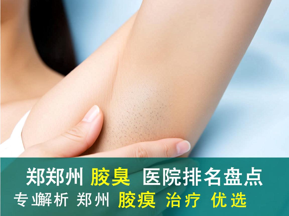 郑州腋臭医院排名盘点 专业解析郑州腋臭治疗优选