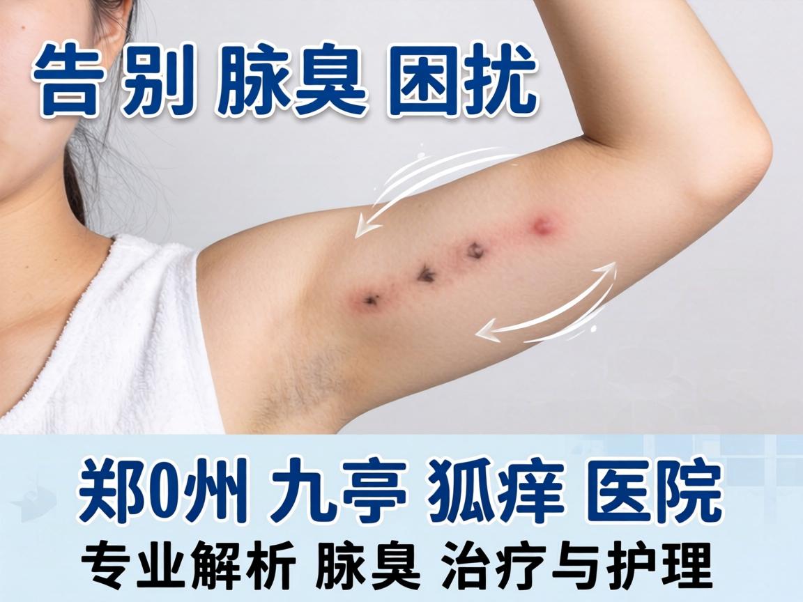 告别腋臭困扰,郑州九亭狐臭医院专业解析腋臭治疗与护理 告别腋臭困扰,郑州九亭狐臭医院专业解析腋臭治疗与护理