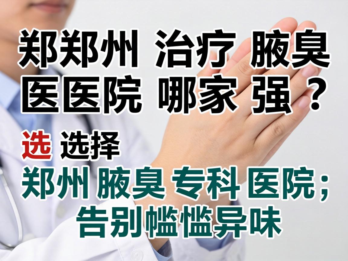 郑州治疗腋臭医院哪家强?选择郑州腋臭专科医院,告别尴尬异味 郑州治疗腋臭医院哪家强?选择郑州腋臭专科医院,告别尴尬异味