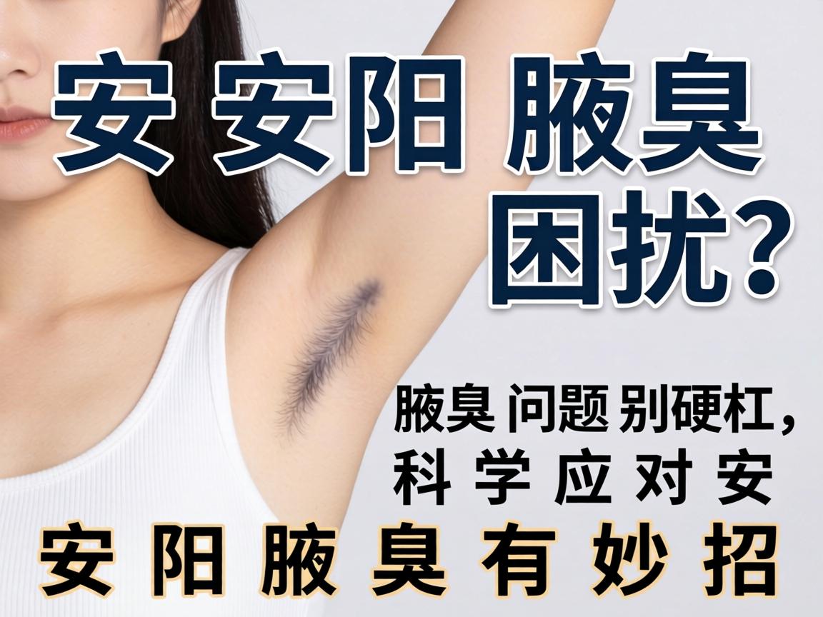安阳腋臭困扰?腋臭问题别硬扛,科学应对安阳腋臭有妙招 安阳腋臭困扰?腋臭问题别硬扛,科学应对安阳腋臭有妙招