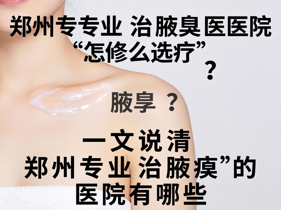 郑州专业治腋臭医院怎么选?一文说清郑州专业治腋臭的医院有哪些 郑州专业治腋臭医院怎么选?一文说清郑州专业治腋臭的医院有哪些