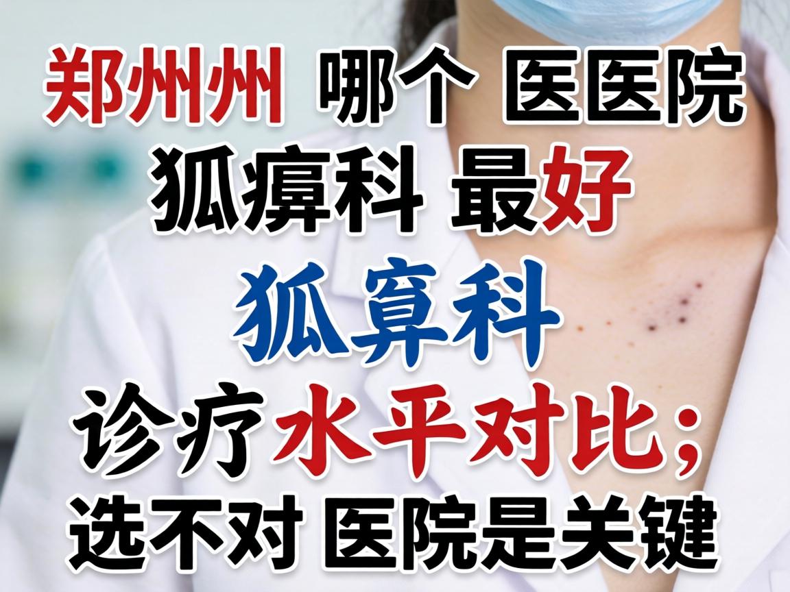 郑州哪个医院狐臭科最好?狐臭科诊疗水平对比,选对医院是关键 郑州哪个医院狐臭科最好?狐臭科诊疗水平对比,选对医院是关键