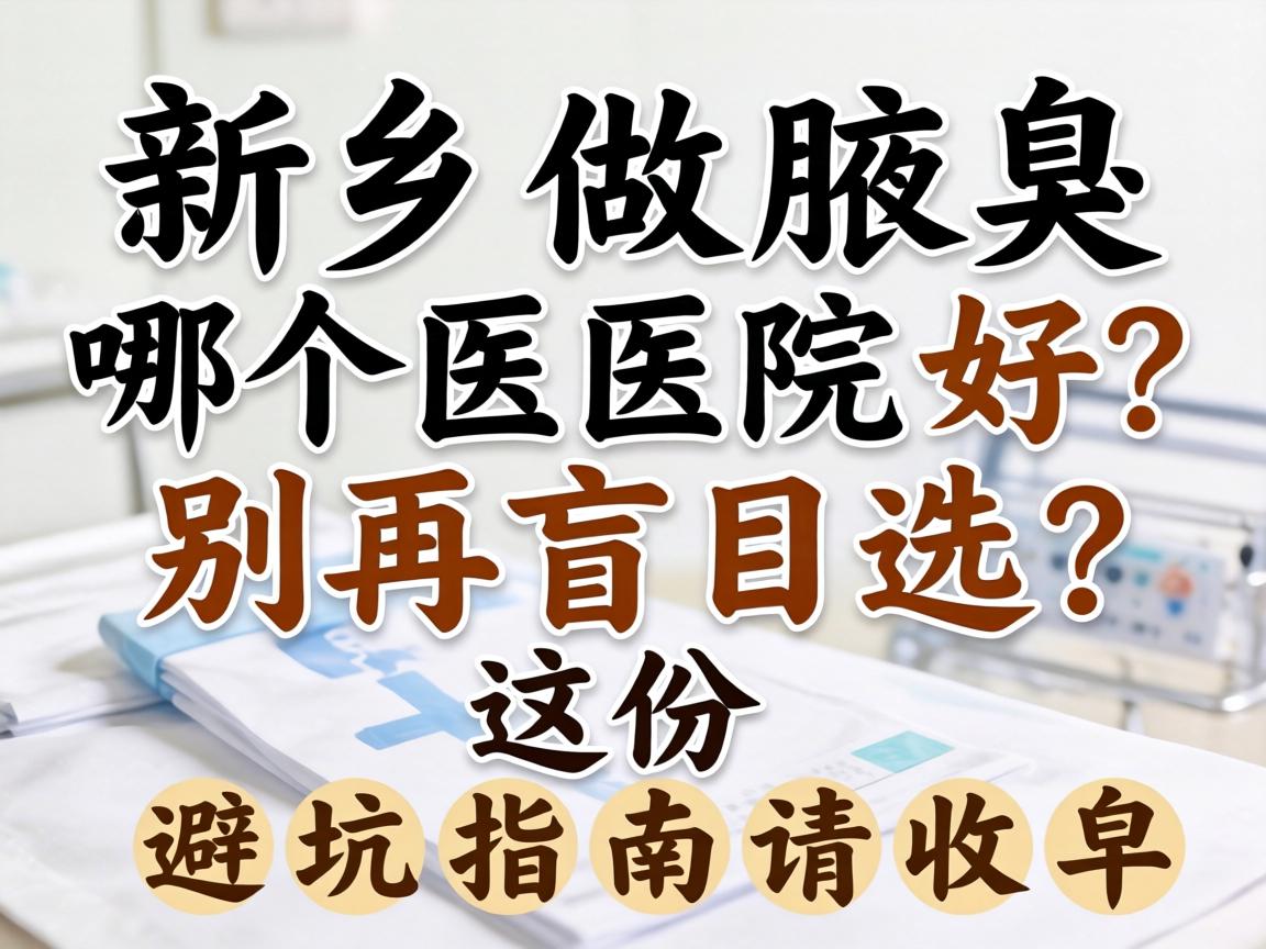 新乡做腋臭哪个医院好?别再盲目选,这份避坑指南请收好 新乡做腋臭哪个医院好?别再盲目选,这份避坑指南请收好