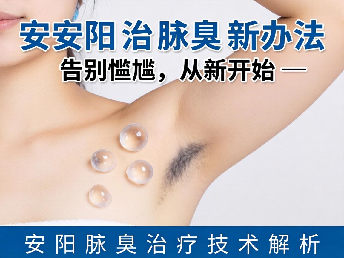 安阳治腋臭新办法，告别尴尬，从新开始—安阳腋臭治疗技术解析