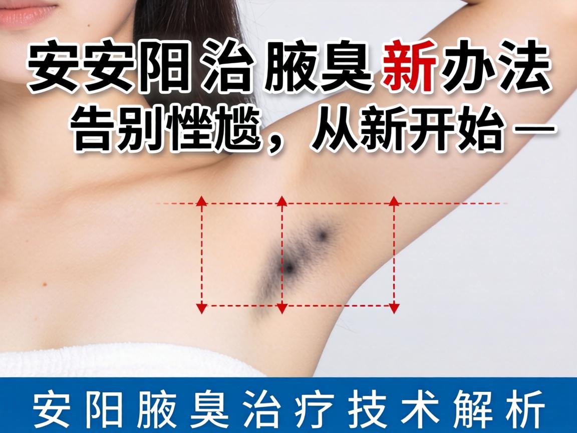 安阳治腋臭新办法，告别尴尬，从新开始—安阳腋臭治疗技术解析