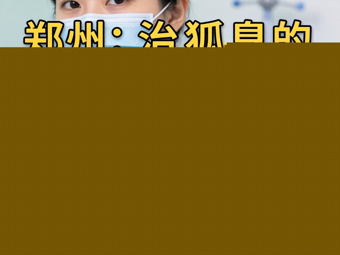 郑州治狐臭的医院怎么选?在郑州治狐臭,这家医院的微创技术让你告别尴尬! 郑州治狐臭的医院怎么选?在郑州治狐臭,这家医院的微创技术让你告别尴尬!