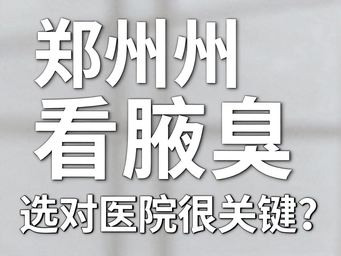郑州看腋臭,选对医院很关键!郑州腋臭医院怎么选?这份指南请收好 郑州看腋臭,选对医院很关键!郑州腋臭医院怎么选?这份指南请收好