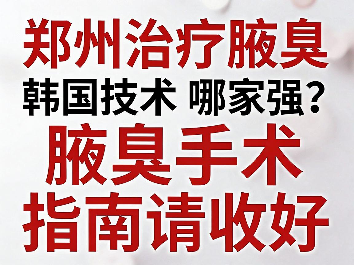 郑州治疗腋臭,韩国技术哪家强?这份腋臭手术指南请收好 郑州治疗腋臭,韩国技术哪家强?这份腋臭手术指南请收好