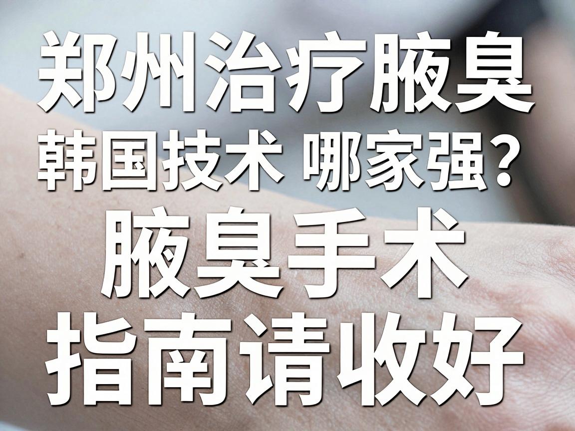 郑州治疗腋臭,韩国技术哪家强?这份腋臭手术指南请收好 郑州治疗腋臭,韩国技术哪家强?这份腋臭手术指南请收好