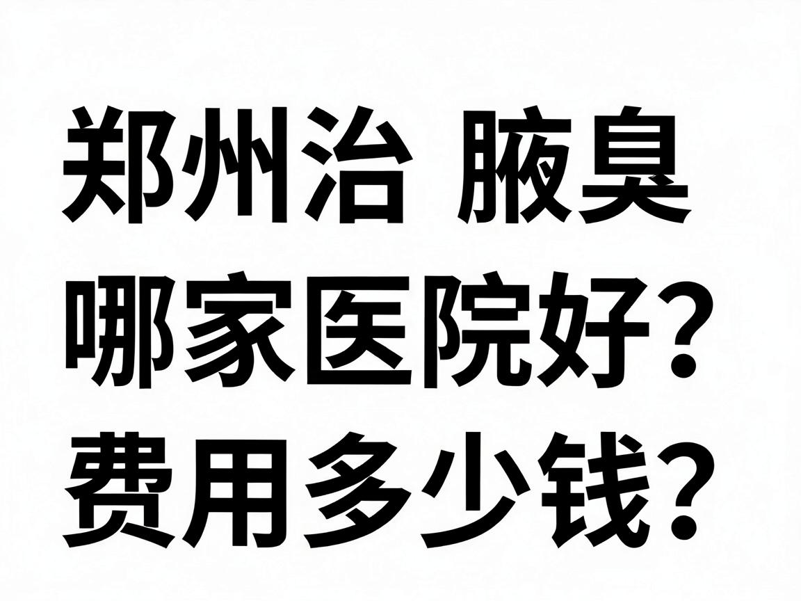 郑州治腋臭哪家医院好?费用多少钱?一文讲清郑州腋臭医院选择与价格 郑州治腋臭哪家医院好?费用多少钱?一文讲清郑州腋臭医院选择与价格