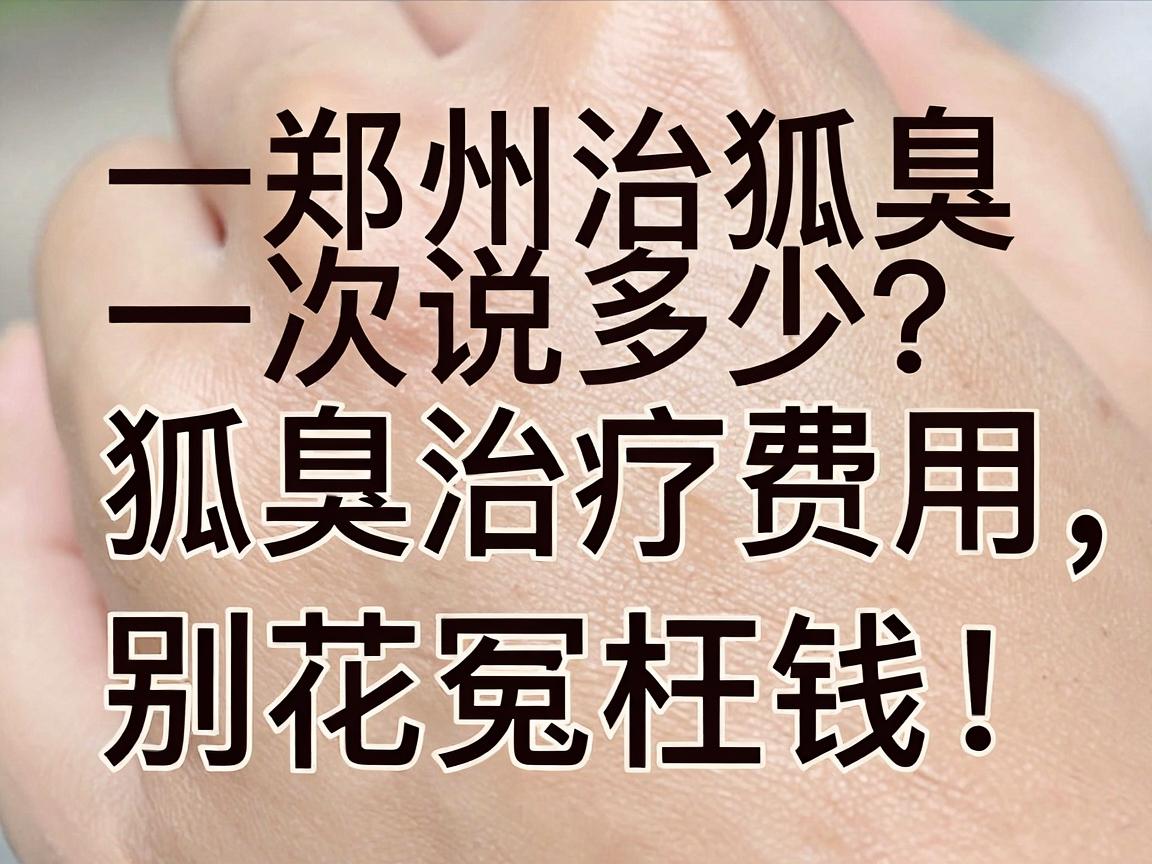 郑州治狐臭费用多少?一次说清狐臭治疗费用,别花冤枉钱! 郑州治狐臭费用多少?一次说清狐臭治疗费用,别花冤枉钱!