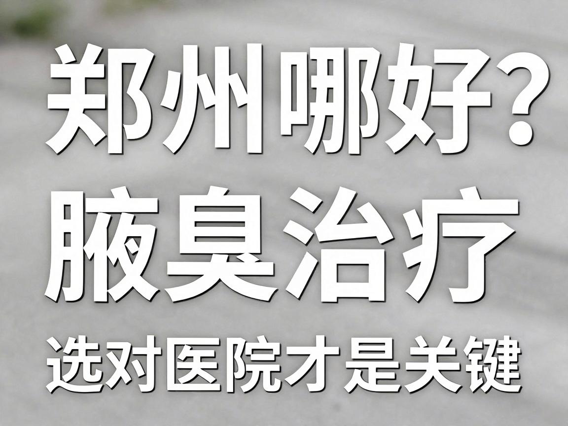 郑州哪个医院腋臭好?腋臭治疗,选对医院才是关键 郑州哪个医院腋臭好?腋臭治疗,选对医院才是关键