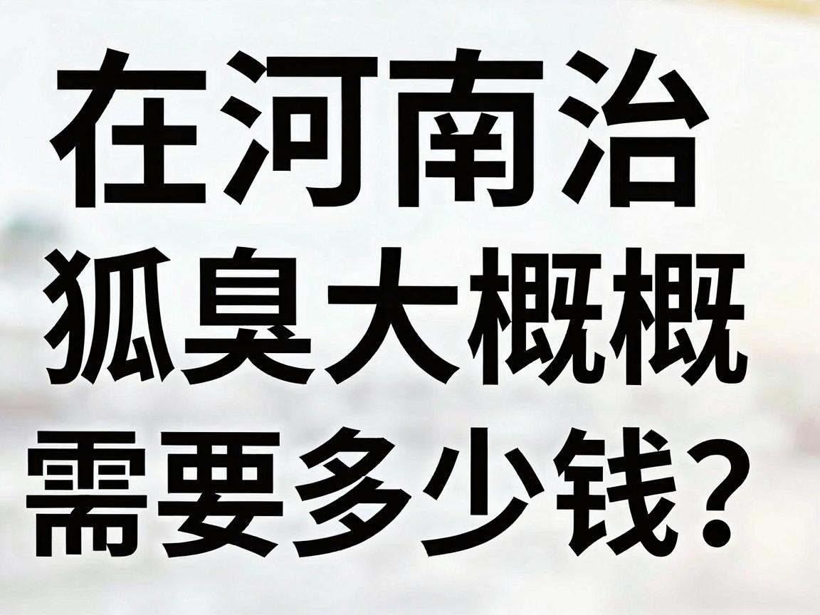 在河南治狐臭大概需要多少钱？一文说清河南治狐臭费用明细