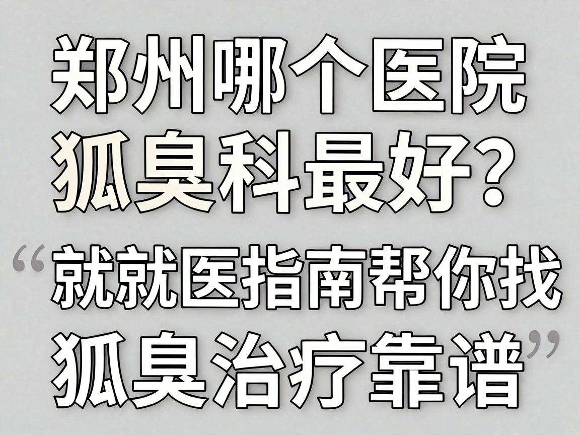 郑州哪个医院狐臭科最好?这份就医指南帮你找到狐臭治疗靠谱的医院 郑州哪个医院狐臭科最好?这份就医指南帮你找到狐臭治疗靠谱的医院