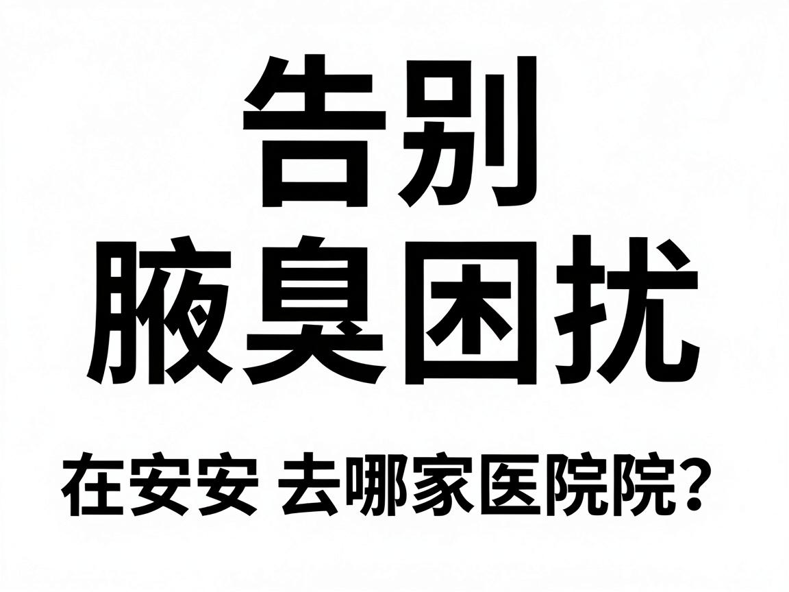 告别腋臭困扰,在安阳去哪家医院?这份安阳医院选择指南请收好 告别腋臭困扰,在安阳去哪家医院?这份安阳医院选择指南请收好