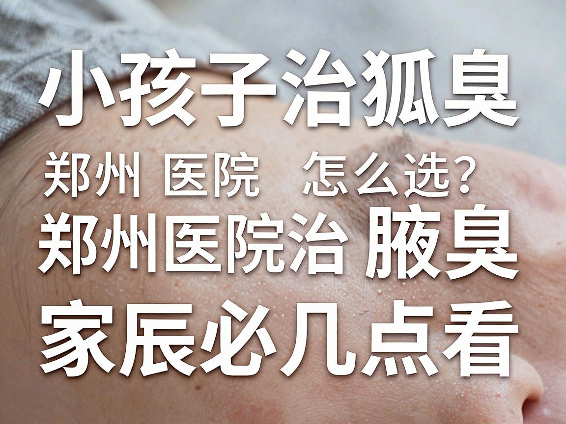小孩子治狐臭,郑州医院怎么选?郑州医院治腋臭,家长必看这几点 小孩子治狐臭,郑州医院怎么选?郑州医院治腋臭,家长必看这几点