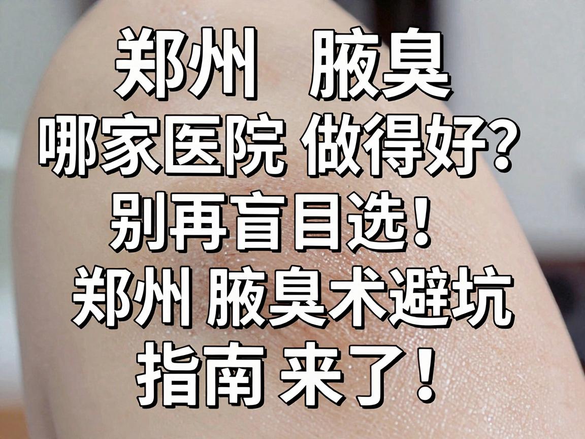 郑州腋臭哪家医院做得好？别再盲目选，郑州腋臭手术避坑指南来了！