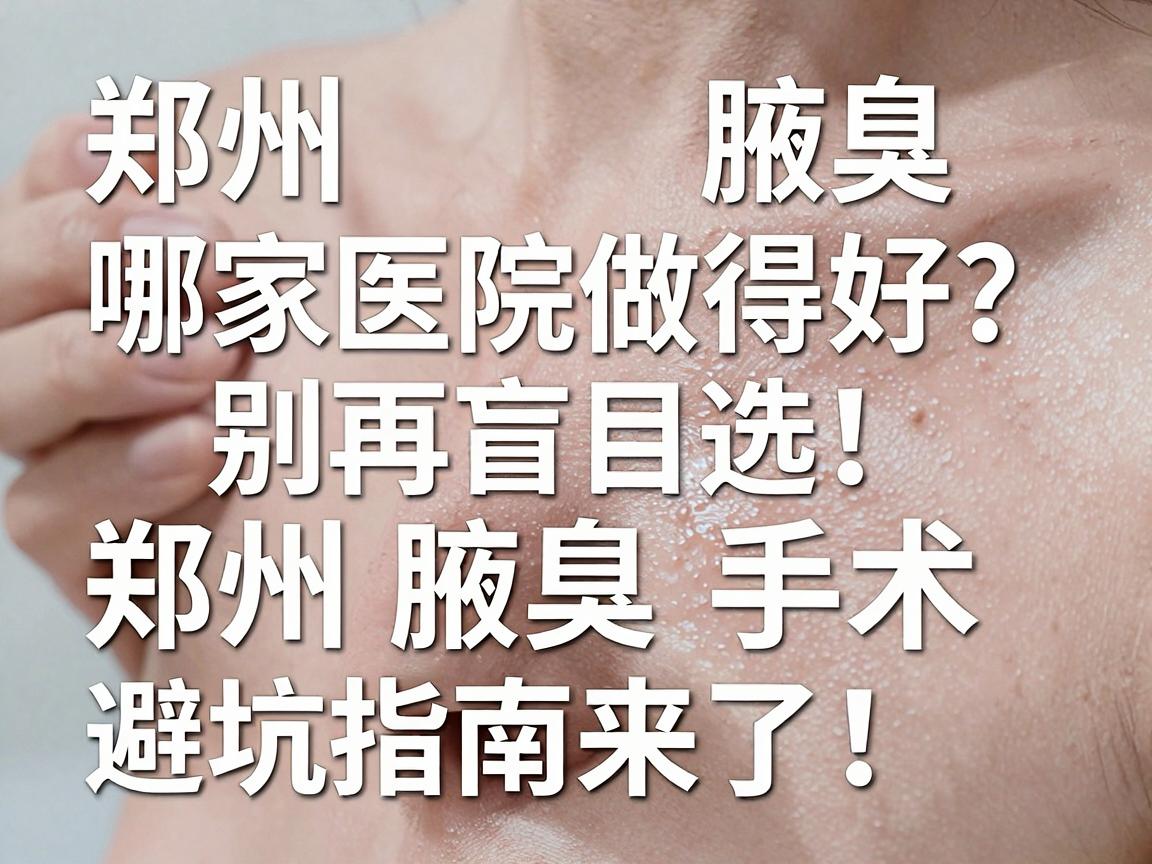 郑州腋臭哪家医院做得好？别再盲目选，郑州腋臭手术避坑指南来了！