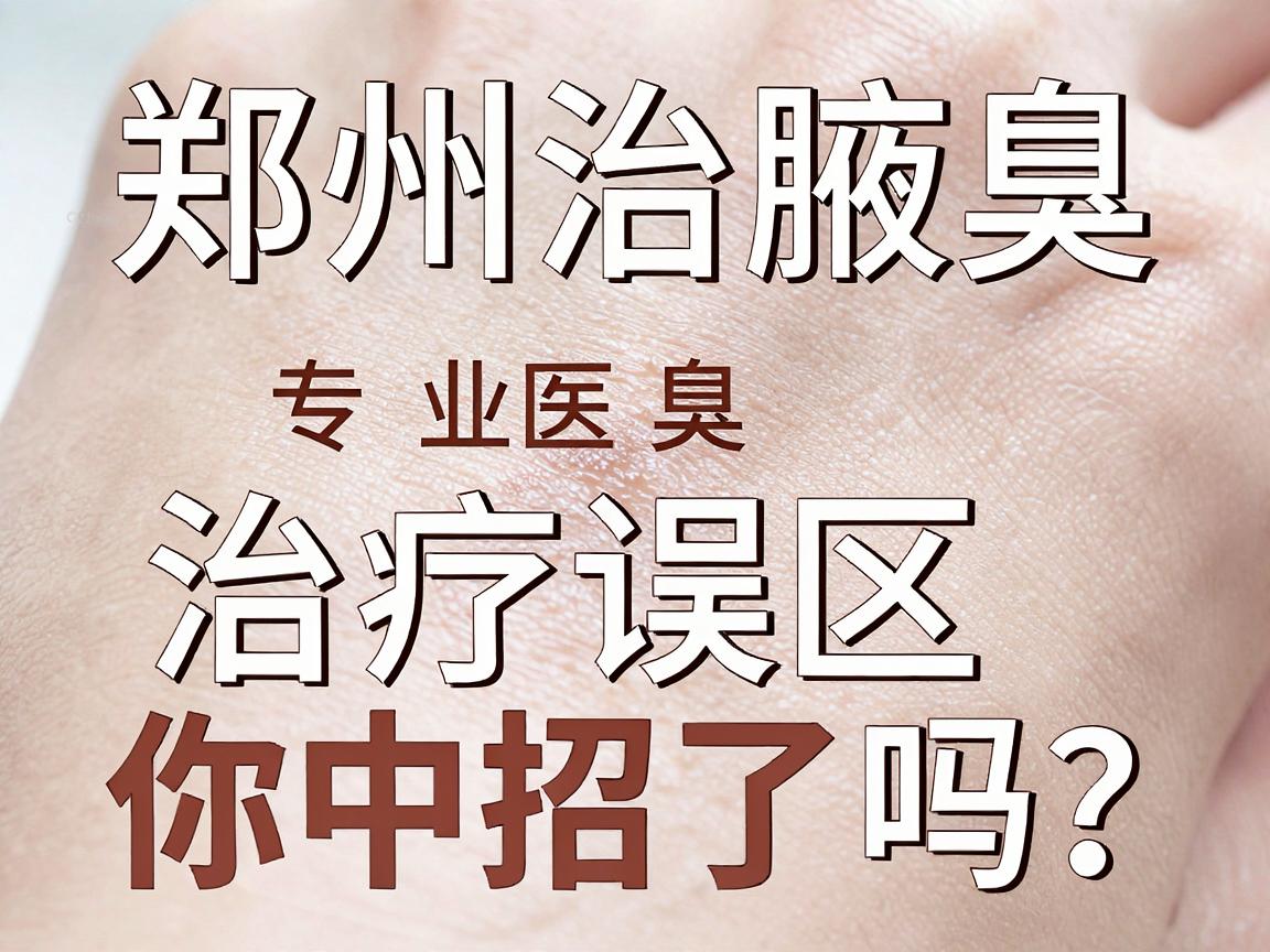 郑州治腋臭,专业医院怎么选?郑州腋臭治疗误区你中招了吗? 郑州治腋臭,专业医院怎么选?郑州腋臭治疗误区你中招了吗?