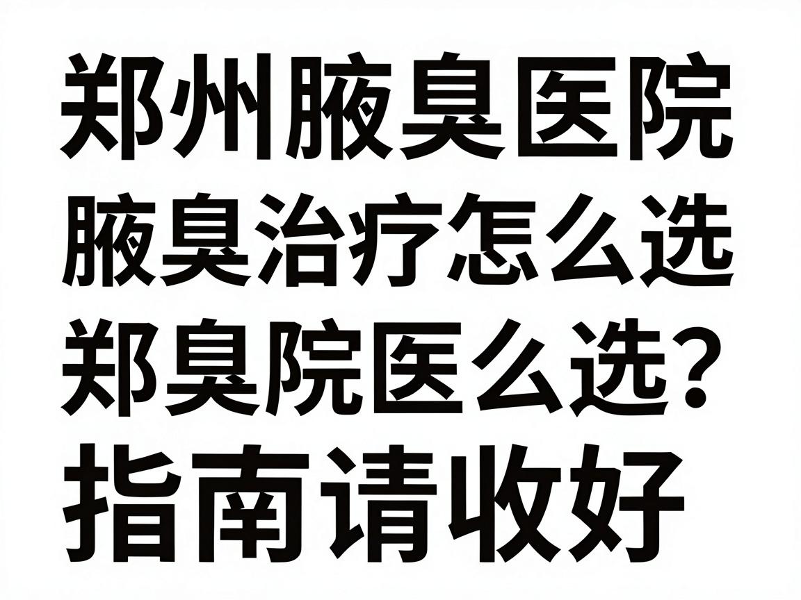 郑州腋臭医院排名,腋臭治疗怎么选?这份郑州腋臭医院指南请收好 郑州腋臭医院排名,腋臭治疗怎么选?这份郑州腋臭医院指南请收好