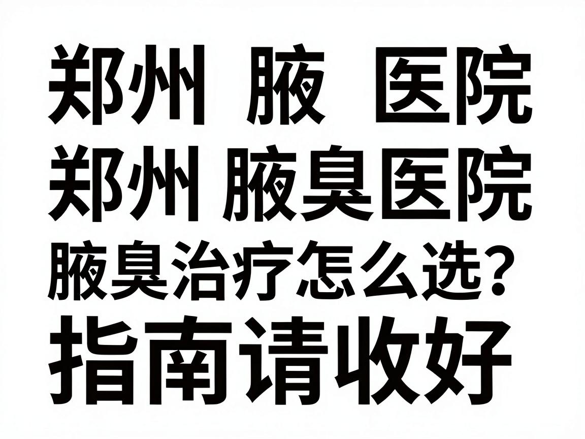 郑州腋臭医院排名,腋臭治疗怎么选?这份郑州腋臭医院指南请收好 郑州腋臭医院排名,腋臭治疗怎么选?这份郑州腋臭医院指南请收好