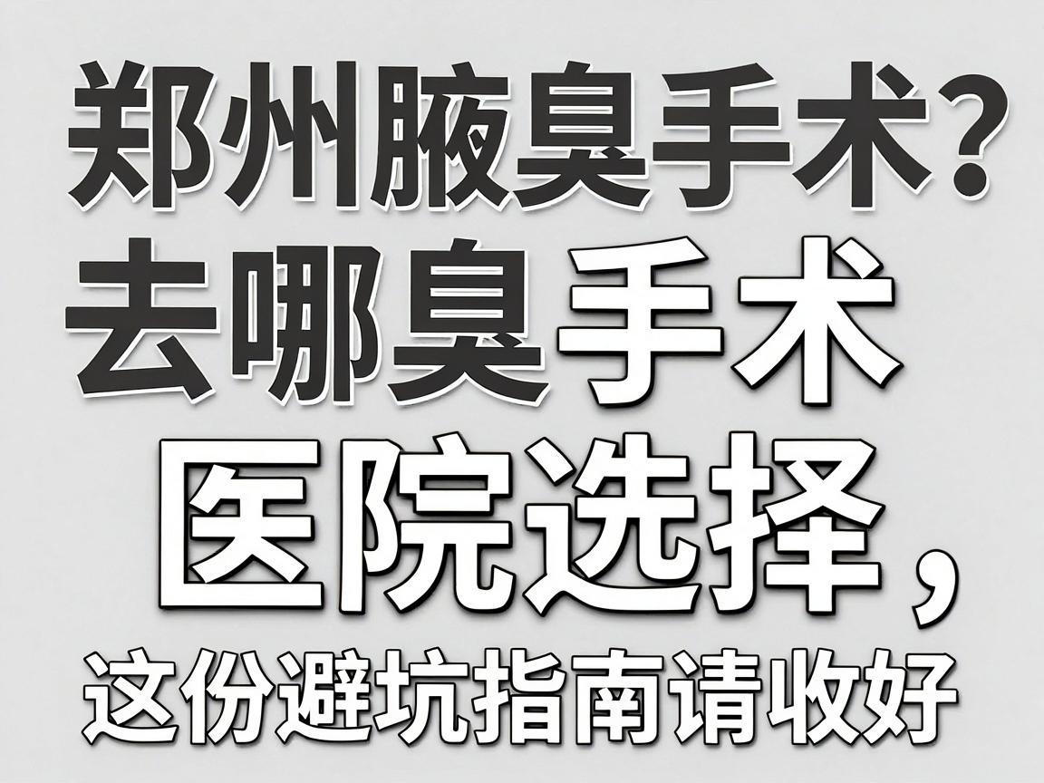 郑州腋臭手术去哪家医院？腋臭手术医院选择，这份避坑指南请收好
