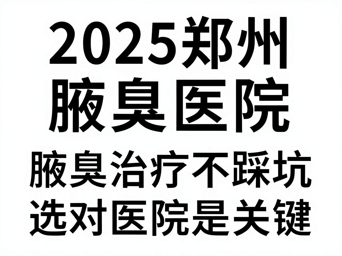 2025郑州腋臭医院排名揭秘,腋臭治疗不踩坑,选对医院是关键 2025郑州腋臭医院排名揭秘,腋臭治疗不踩坑,选对医院是关键
