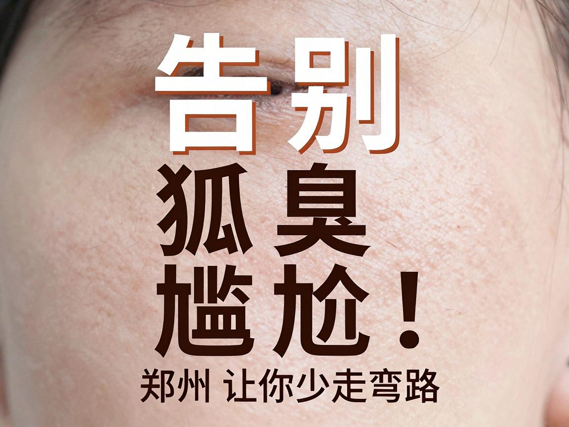 告别狐臭尴尬,在郑州找对医院治疗狐臭,这篇攻略让你少走弯路 告别狐臭尴尬,在郑州找对医院治疗狐臭,这篇攻略让你少走弯路