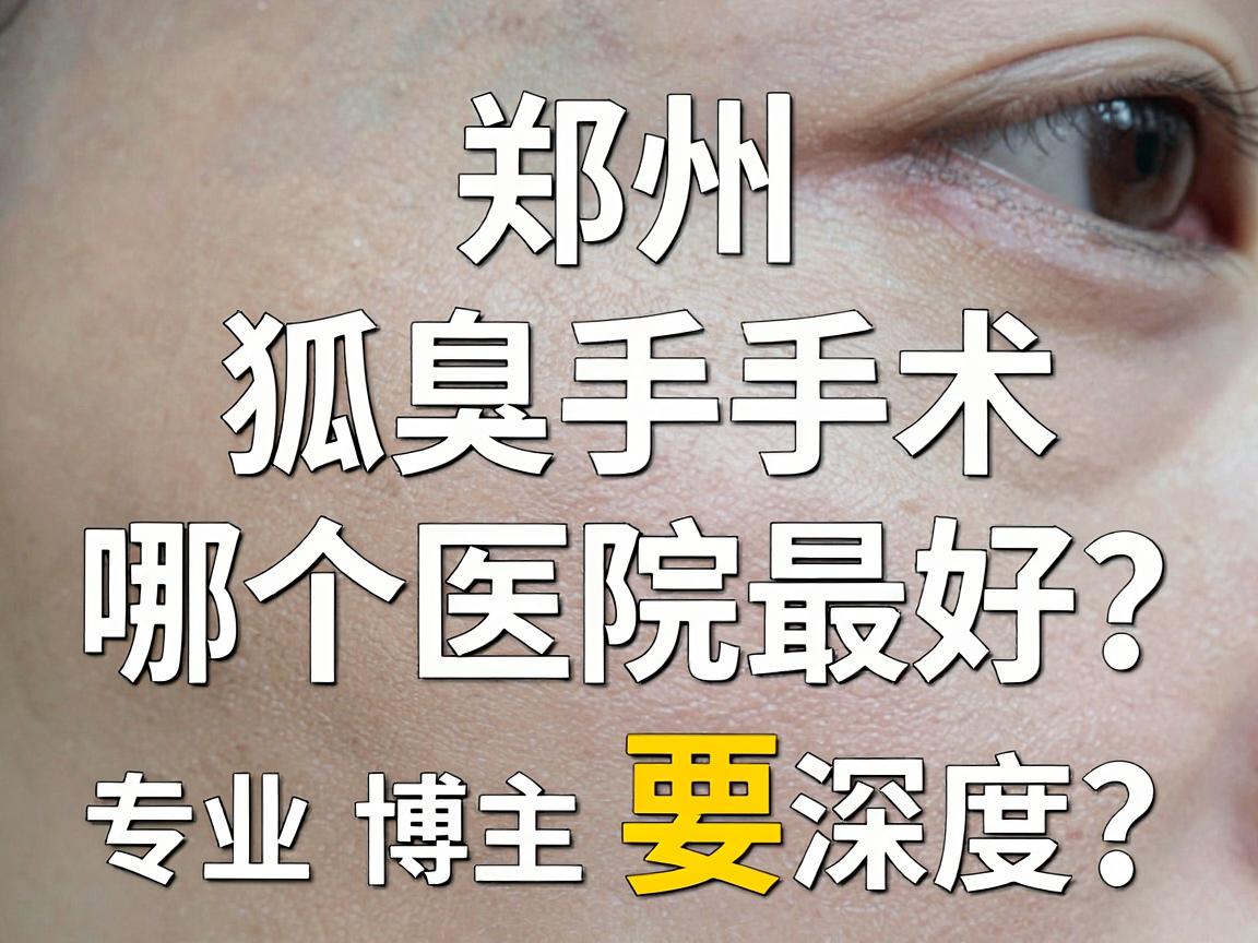 郑州狐臭手术哪个医院最好?专业博主深度拆解狐臭手术医院选择攻略 郑州狐臭手术哪个医院最好?专业博主深度拆解狐臭手术医院选择攻略