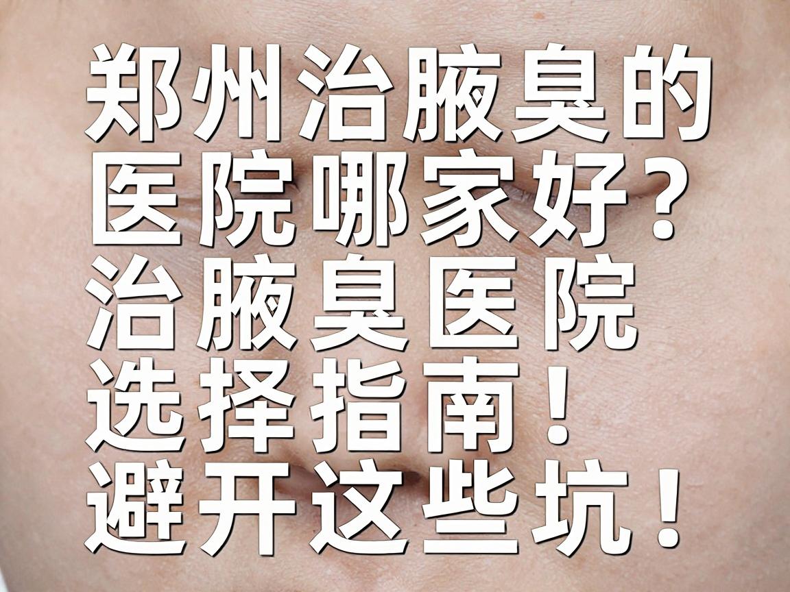 郑州治腋臭的医院哪家好？治腋臭医院选择指南，避开这些坑！