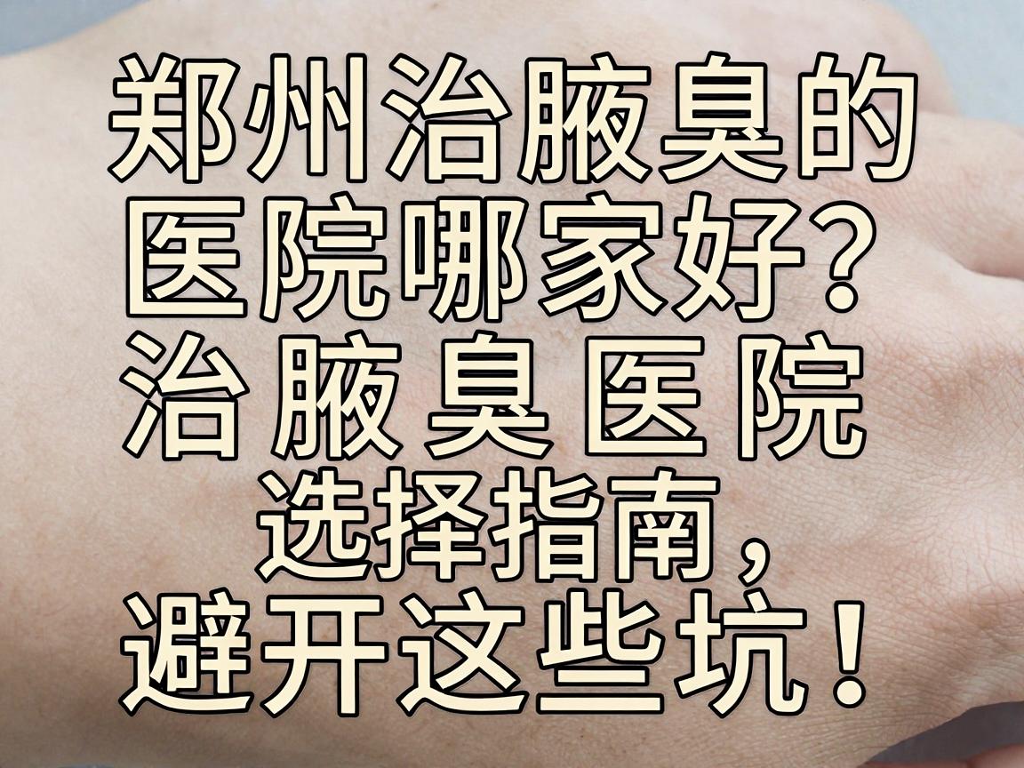 郑州治腋臭的医院哪家好？治腋臭医院选择指南，避开这些坑！