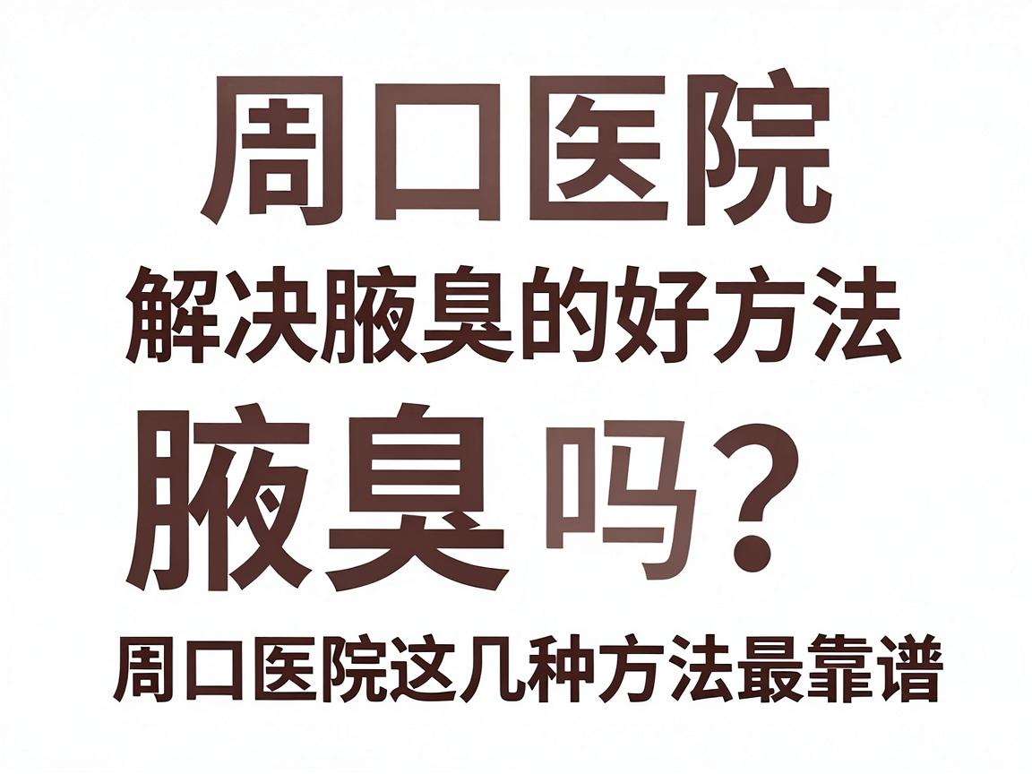 周口医院解决腋臭的好方法，这些专业方案你试过吗？腋臭问题别再拖，周口医院这几种方法最靠谱
