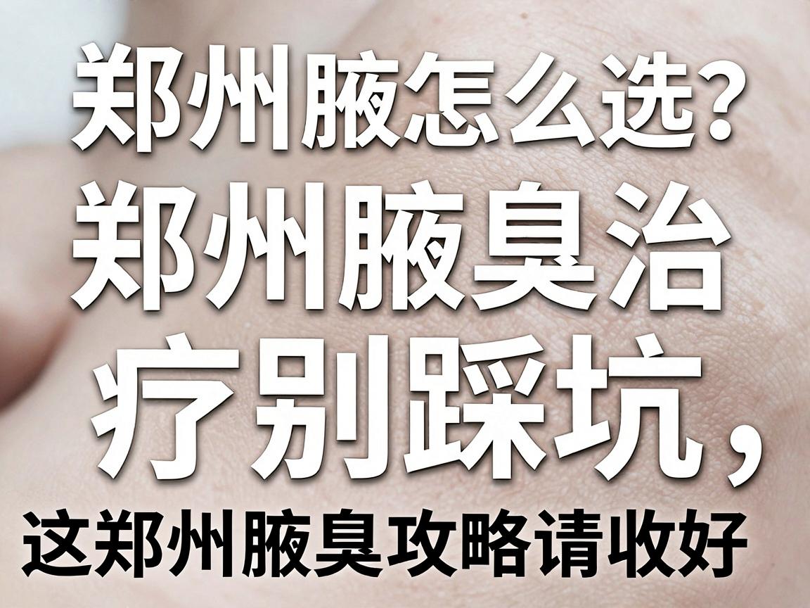 郑州腋臭医院怎么选?郑州腋臭治疗别踩坑,这份郑州腋臭攻略请收好 郑州腋臭医院怎么选?郑州腋臭治疗别踩坑,这份郑州腋臭攻略请收好