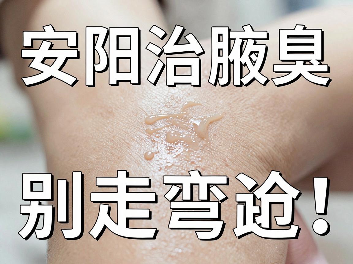 安阳治腋臭,别走弯路!一文讲透安阳治腋臭的最佳方法 安阳治腋臭,别走弯路!一文讲透安阳治腋臭的最佳方法