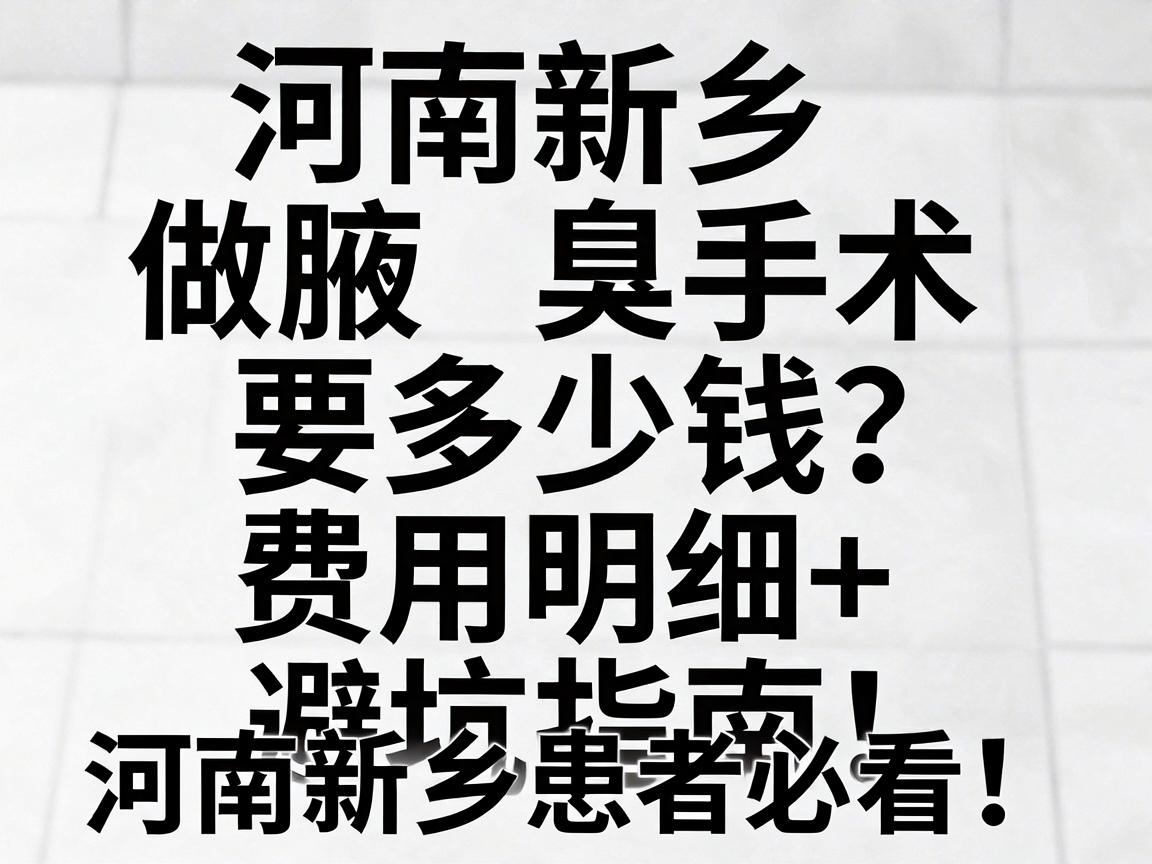 河南新乡做腋臭手术要多少钱？费用明细+避坑指南，河南新乡患者必看！