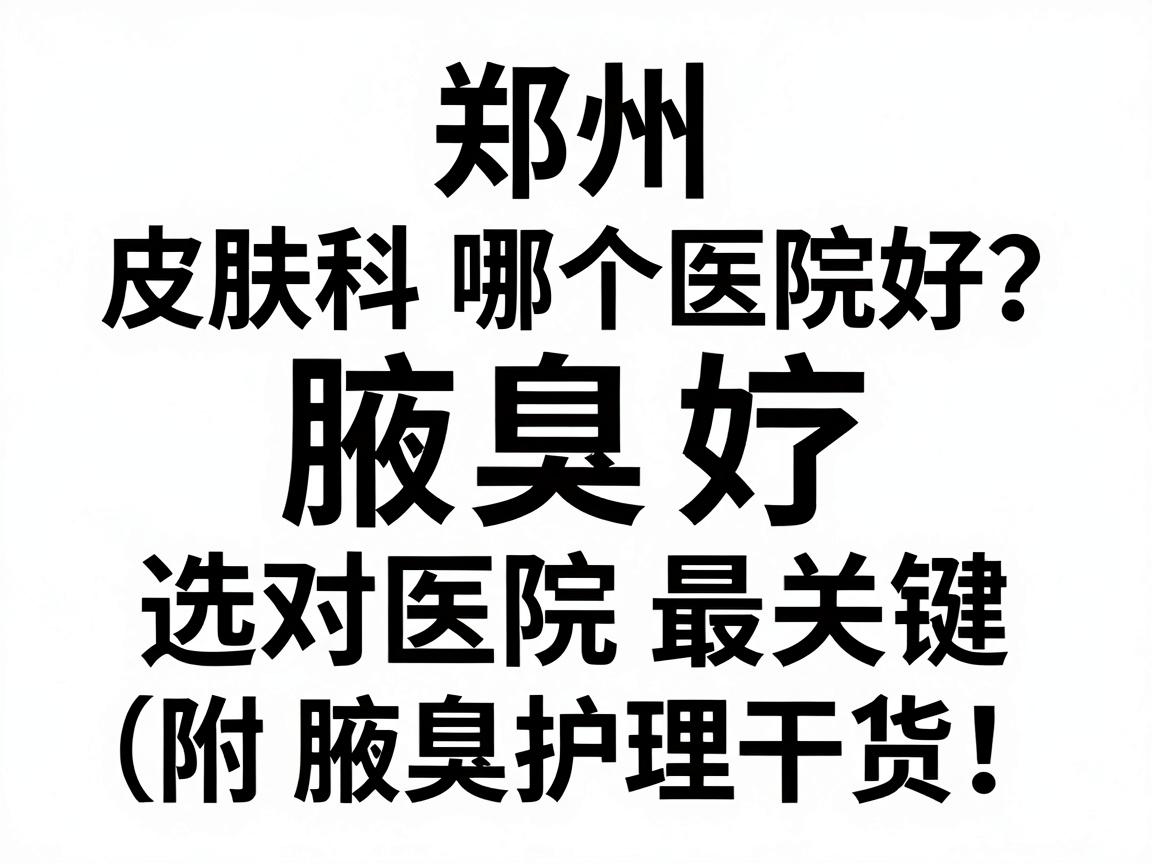 郑州皮肤科哪个医院好?腋臭治疗选对医院最关键(附腋臭护理干货) 郑州皮肤科哪个医院好?腋臭治疗选对医院最关键(附腋臭护理干货)