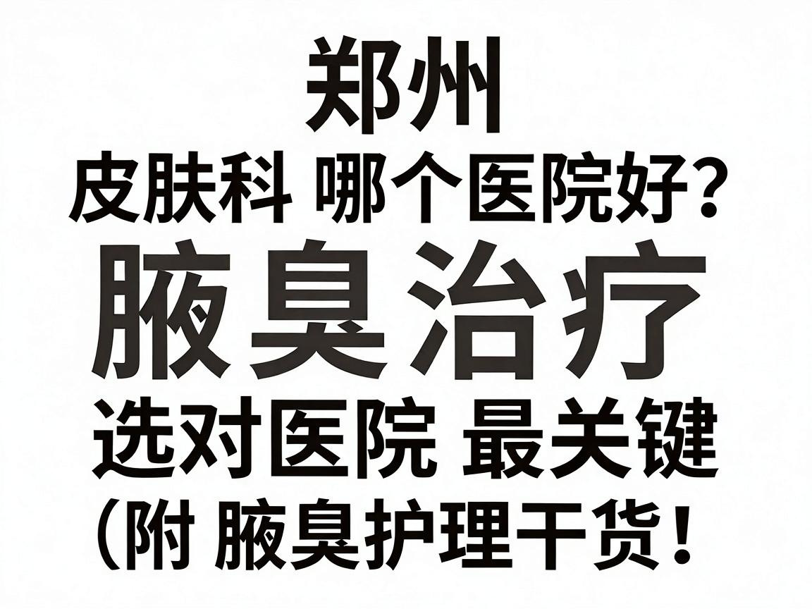 郑州皮肤科哪个医院好?腋臭治疗选对医院最关键(附腋臭护理干货) 郑州皮肤科哪个医院好?腋臭治疗选对医院最关键(附腋臭护理干货)