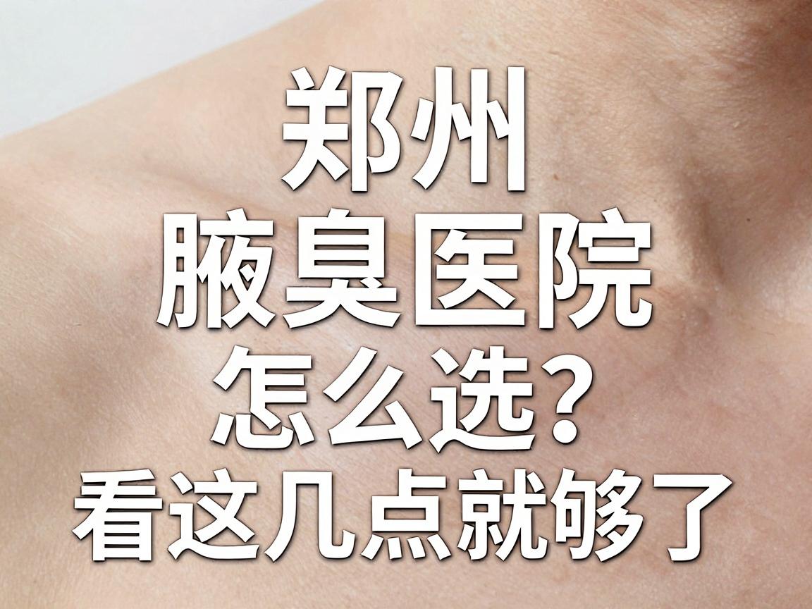 郑州腋臭医院怎么选?专业腋臭医院看这几点就够了 郑州腋臭医院怎么选?专业腋臭医院看这几点就够了