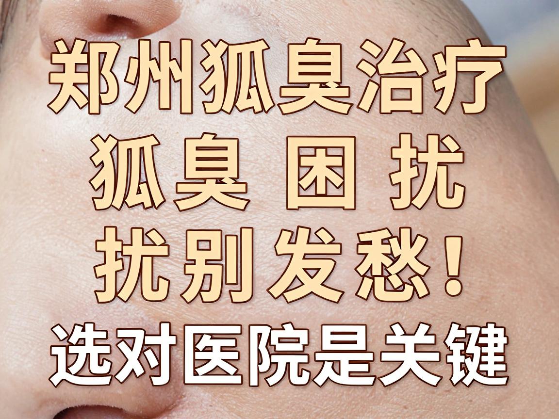 郑州狐臭治疗医院大盘点，狐臭困扰别发愁，选对医院是关键
