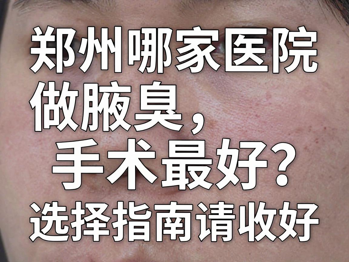 郑州哪家医院做腋臭手术最好？这份选择指南请收好