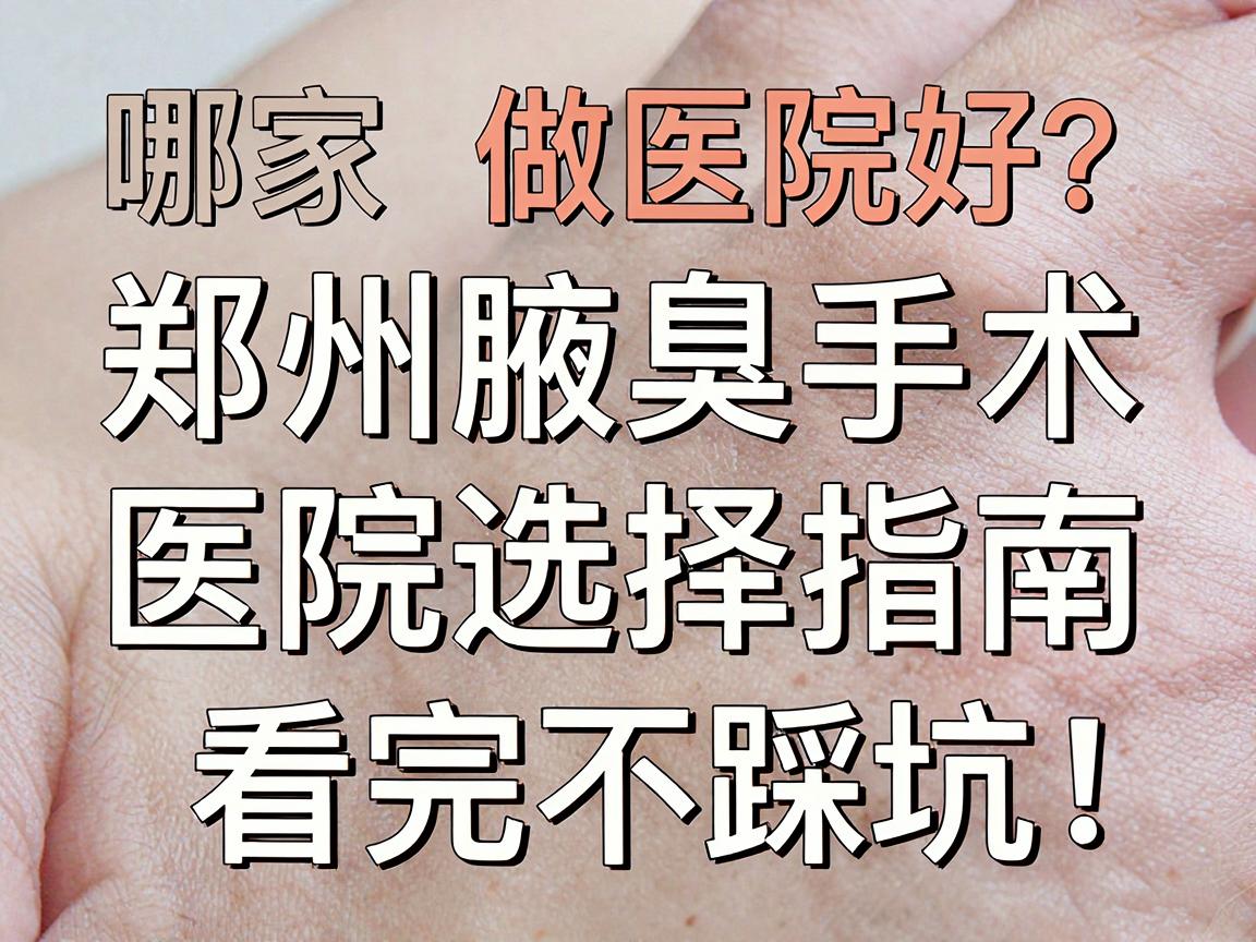 郑州做腋臭手术哪家医院好?郑州腋臭手术医院选择指南,看完不踩坑 郑州做腋臭手术哪家医院好?郑州腋臭手术医院选择指南,看完不踩坑