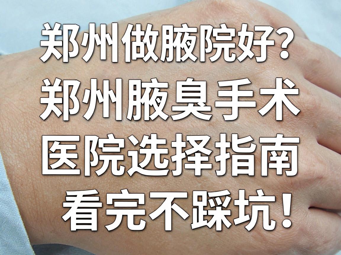 郑州做腋臭手术哪家医院好?郑州腋臭手术医院选择指南,看完不踩坑 郑州做腋臭手术哪家医院好?郑州腋臭手术医院选择指南,看完不踩坑