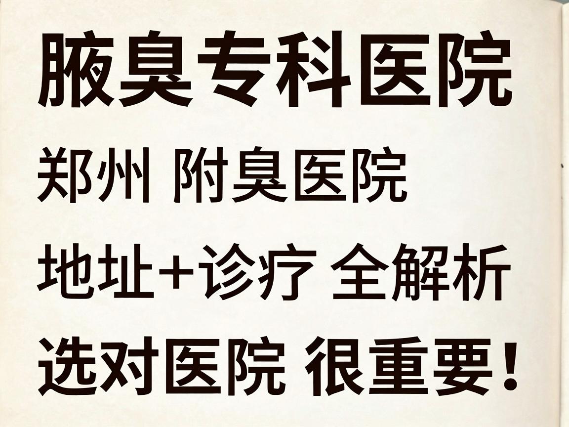腋臭治疗选对医院很重要!腋臭专科医院郑州附医腋臭医院地址+诊疗全解析 腋臭治疗选对医院很重要!腋臭专科医院郑州附医腋臭医院地址+诊疗全解析