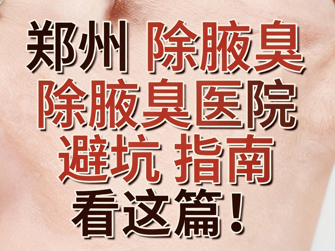 郑州除腋臭医院怎么选？除腋臭医院避坑指南看这篇！