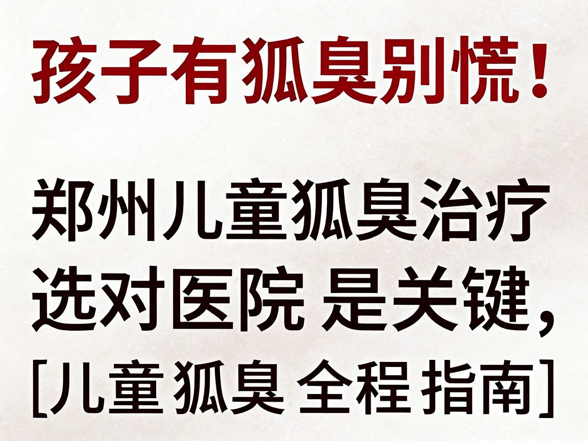 孩子有狐臭别慌!郑州儿童狐臭治疗,选对医院是关键(儿童狐臭全程指南) 孩子有狐臭别慌!郑州儿童狐臭治疗,选对医院是关键(儿童狐臭全程指南)